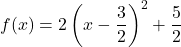 Rendered by QuickLaTeX.com \displaystyle f(x) = 2\left(x -\frac{3}{2}\right)^2 + \frac{5}{2}