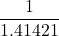 \displaystyle \frac{1}{1.41421}