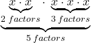 \[ \underbrace{\underbrace{ x\cdot x }_{2 \; factors} \cdot \; \underbrace{ x \cdot x \cdot x }_{3\; factors}}_{5 \; factors} \]