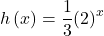 h\left(x\right)=\dfrac{1}{3}{\left(2\right)}^{x}