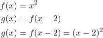 \begin{align*} \displaystyle f(x) &= x^2 \\ g(x) &= f(x - 2) \\ g(x) &= f(x - 2) = (x - 2)^2 \end{align*}