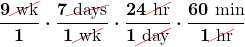 $\displaystyle\boldsymbol{ \frac{9 \Ccancel[myred1]{\text{ wk}}}{1} \cdot \frac{7 \Ccancel[myred1]{\text{ days}}}{1 \Ccancel[myred1]{\text{ wk}}} \cdot \frac{24 \Ccancel[myred1]{\text{ hr}}}{1 \Ccancel[myred1]{\text{ day}}} \cdot \frac{60 \text{ min}}{1 \Ccancel[myred1]{\text{ hr}}}}$