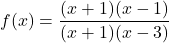 f(x) = \dfrac{(x+1)(x-1)}{(x+1)(x-3)}