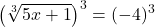 \displaystyle\left(\sqrt[3]{5x+1}\right)^{3}=(-4)^{3}