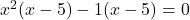 \display x^2(x - 5) - 1( x - 5) = 0 