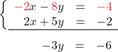 \[\left\{\begin{array}{rcl} {\color{myred1} -2}x - {\color{myred1} 8}y &=& {\color{myred1}-4}\\ 2x +5y &=& -2\\ \hline \end{array}\right.\]\[\begin{array}{rcl}\hspace{1.1cm} -3y &=& -6 \end{array}\]
