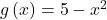 g\left(x\right)=5-{x}^{2}