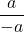 \displaystyle\frac{a}{-a}