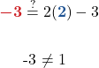 \begin{aligned} {\color{myred1} \boldsymbol{-3}} &\stackrel{?}{=} 2( {\color{myblue1} \boldsymbol{2}} ) - 3\\  -3 &\ne 1  \end{aligned}