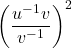 {\left(\dfrac{{u}^{-1}v}{{v}^{-1}}\right)}^{2}