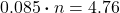 \begin{align*} 0.085 \boldsymbol{\cdot}  n  &= 4.76 \end{align*}