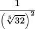 \boldsymbol{\displaystyle \frac{1}{\left(\sqrt[5]{32}\right)^2}}