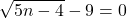 \displaystyle\sqrt {5n-4}-9=0