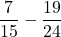 \displaystyle\frac{7}{15} - \frac{19}{24}