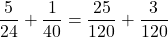 \displaystyle\frac{5} {24} + \frac{1} {40} = \frac{25} {120} + \frac{3} {120}