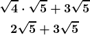 \begin{gather*} \boldsymbol{\sqrt{4} \cdot \sqrt{5} + 3\sqrt{5}} \\ \boldsymbol{2\sqrt{5} + 3\sqrt{5}} \end{gather*}
