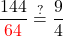 \displaystyle \frac{144}{\textcolor{red}{64}} \stackrel{?}{=} \frac{9}{4}