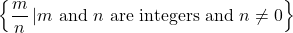 \left\{\dfrac{m}{n}\,|m\text{ and }n\text{ are integers and }n\ne 0\right\}