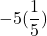 \displaystyle-5(\frac{1}{5})