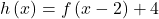 h\left(x\right)=f\left(x-2\right)+4