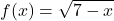 \displaystyle f(x) = \sqrt{7 - x}