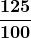 \boldsymbol{\displaystyle\frac{125}{100}}