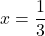 x=\dfrac{1}{3}