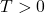 T>0