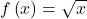 f\left(x\right)=\sqrt{x}