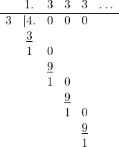 \[\begin{center} \begin{array}{cccccc} & 1. & 3 & 3 & 3 & \ldots \\ \hline 3 & |4. & 0 & 0 & 0 & \\ & \underline{3} & & & & \\ & 1 & 0 & & & \\ & & \underline{9} & & & \\ & & 1 & 0 & & \\ & & & \underline{9} & & \\ & & & 1 & 0 & \\ & & & & \underline{9} & \\ & & & & 1 & \\ \end{center}\]