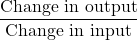 \displaystyle\frac{\text{Change in output}}{\text{Change in input}}