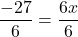 \displaystyle\frac{-27}{6} = \frac{6x}{6}