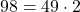 \displaystyle 98 = 49 \cdot 2