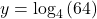 y={\text{log}}_{4}\left(64\right)