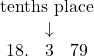 \[ \begin{array}{c} \textcolor{myblue1}{\text{tenths place}} \\ \begin{array}{ccc} & \color{myblue1}\downarrow & \\ 18. & \color{myblue1}3 & 79 \end{array} \end{array} \]