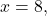 x=8,