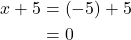 \begin{align*} x + 5 &= \left(-5\right) + 5 \\ &= 0 \end{align*}