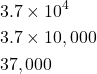 \begin{align*} &3.7\times 10^4 \\ & 3.7 \times 10,000\\ &37,000\\ \end{align*}