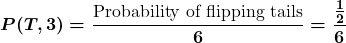Rendered by QuickLaTeX.com \displaystyle\boldsymbol{P(T, 3) = \frac{\text{Probability of flipping tails}}{6} = \frac{\frac{1}{2}}{6}}