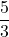 \displaystyle\frac{5}{3}