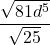 \displaystyle \frac{\sqrt{81 d^5}}{\sqrt{25}} 