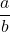 \displaystyle\frac{a}{b}