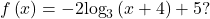 f\left(x\right)=-2{\text{log}}_{3}\left(x+4\right)+5?