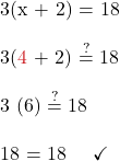 3(x + 2) = 18\\  3({\color{myred1}{4}} + 2) \stackrel{?}{=} 18  \\  3 (6) \stackrel{?}{=} 18\\  18 = 18 \quad \checkmark
