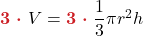 \boldsymbol{{\color{myred1} 3\ \cdot\ }} V &= \boldsymbol{{\color{myred1} 3\ \cdot\ }} \dfrac{1}{3}\pi r^2 h