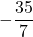 -\dfrac{35}{7}