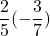\displaystyle\frac{2}{5}  (-\frac{3}{7})