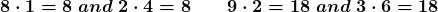 \displaystyle\boldsymbol{\huge{8 \cdot 1 = 8 \;and \; 2 \cdot 4 = 8 \; \quad 9 \cdot 2 = 18\; and \; 3 \cdot 6 = 18} }