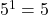 {5}^{1}=5