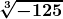 \boldsymbol{\displaystyle \sqrt[3]{-125}} 